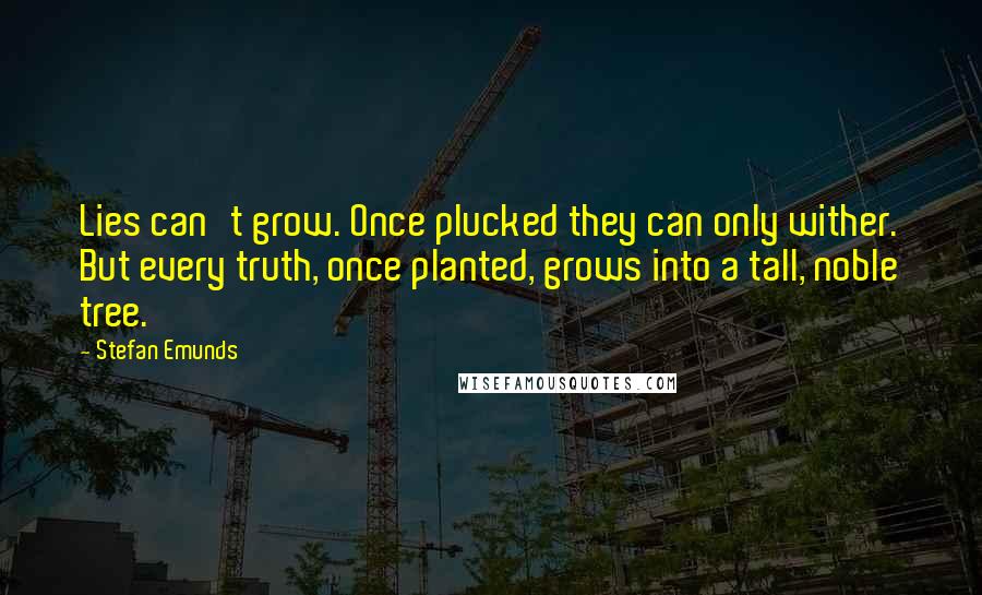 Stefan Emunds Quotes: Lies can't grow. Once plucked they can only wither. But every truth, once planted, grows into a tall, noble tree.