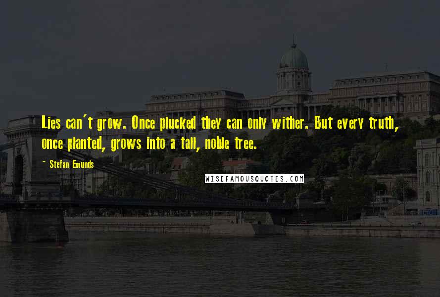 Stefan Emunds Quotes: Lies can't grow. Once plucked they can only wither. But every truth, once planted, grows into a tall, noble tree.