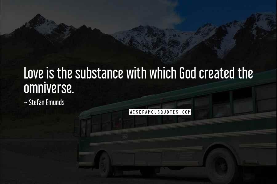 Stefan Emunds Quotes: Love is the substance with which God created the omniverse.