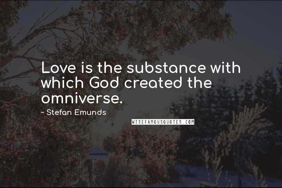 Stefan Emunds Quotes: Love is the substance with which God created the omniverse.