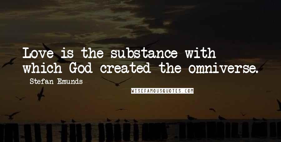 Stefan Emunds Quotes: Love is the substance with which God created the omniverse.