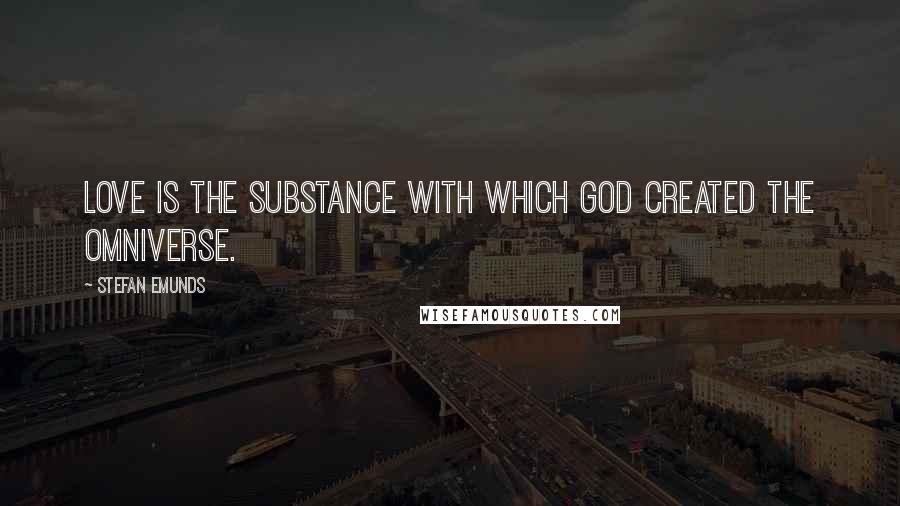Stefan Emunds Quotes: Love is the substance with which God created the omniverse.