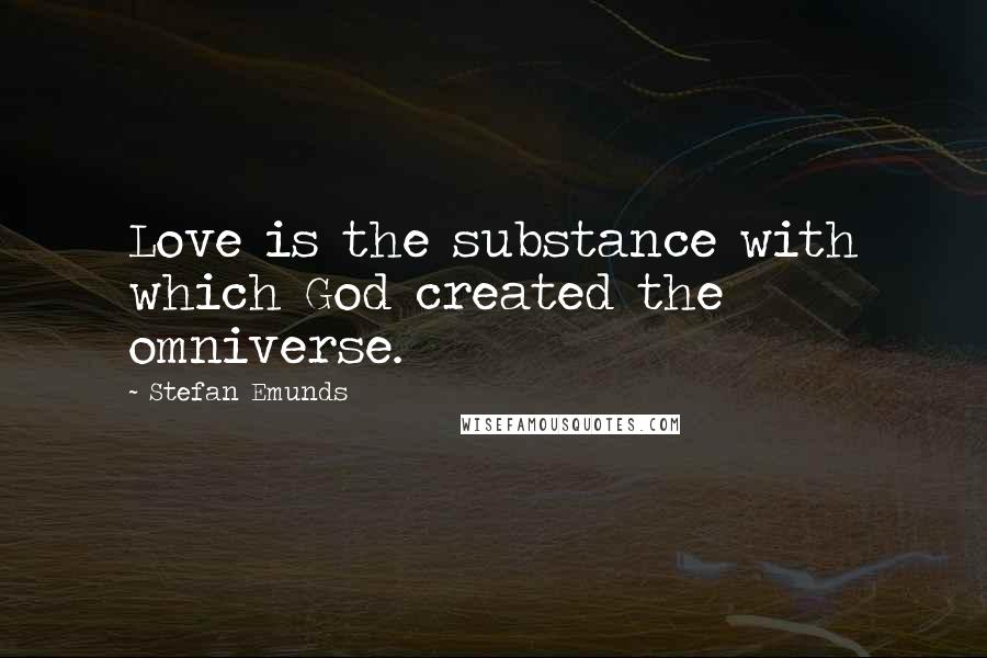 Stefan Emunds Quotes: Love is the substance with which God created the omniverse.