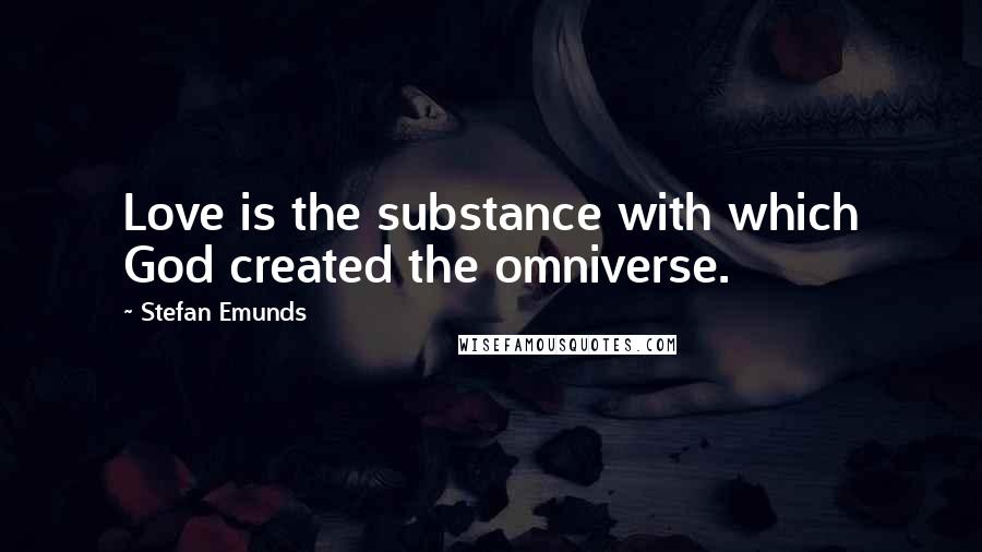 Stefan Emunds Quotes: Love is the substance with which God created the omniverse.