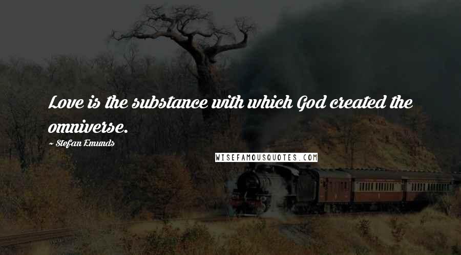 Stefan Emunds Quotes: Love is the substance with which God created the omniverse.