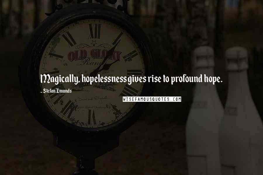 Stefan Emunds Quotes: Magically, hopelessness gives rise to profound hope.