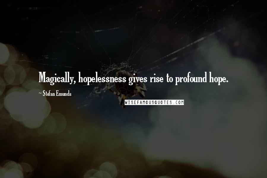 Stefan Emunds Quotes: Magically, hopelessness gives rise to profound hope.