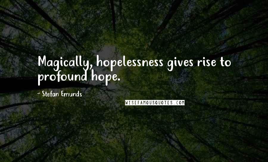 Stefan Emunds Quotes: Magically, hopelessness gives rise to profound hope.