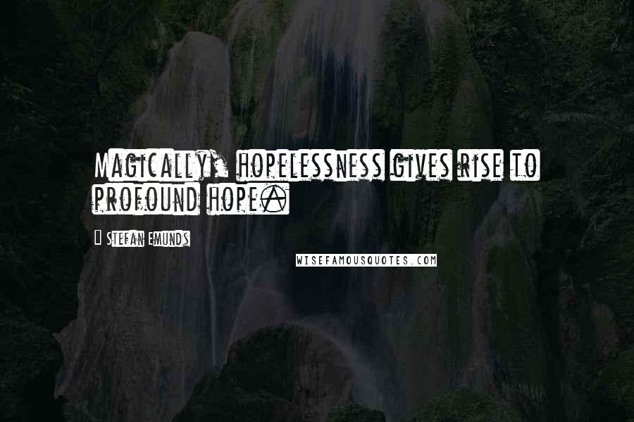 Stefan Emunds Quotes: Magically, hopelessness gives rise to profound hope.