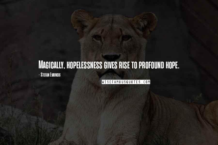 Stefan Emunds Quotes: Magically, hopelessness gives rise to profound hope.