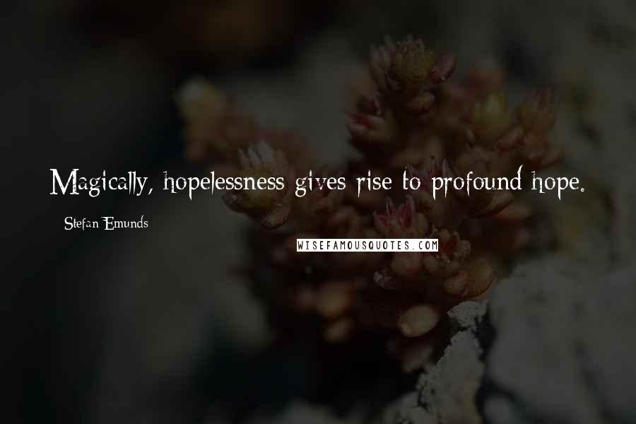 Stefan Emunds Quotes: Magically, hopelessness gives rise to profound hope.