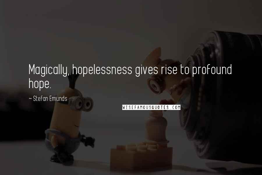 Stefan Emunds Quotes: Magically, hopelessness gives rise to profound hope.