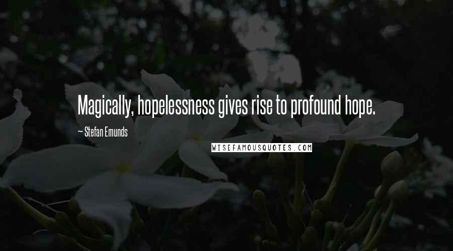 Stefan Emunds Quotes: Magically, hopelessness gives rise to profound hope.