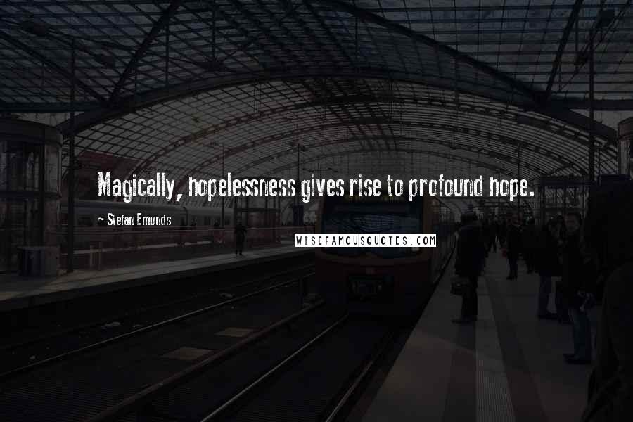 Stefan Emunds Quotes: Magically, hopelessness gives rise to profound hope.