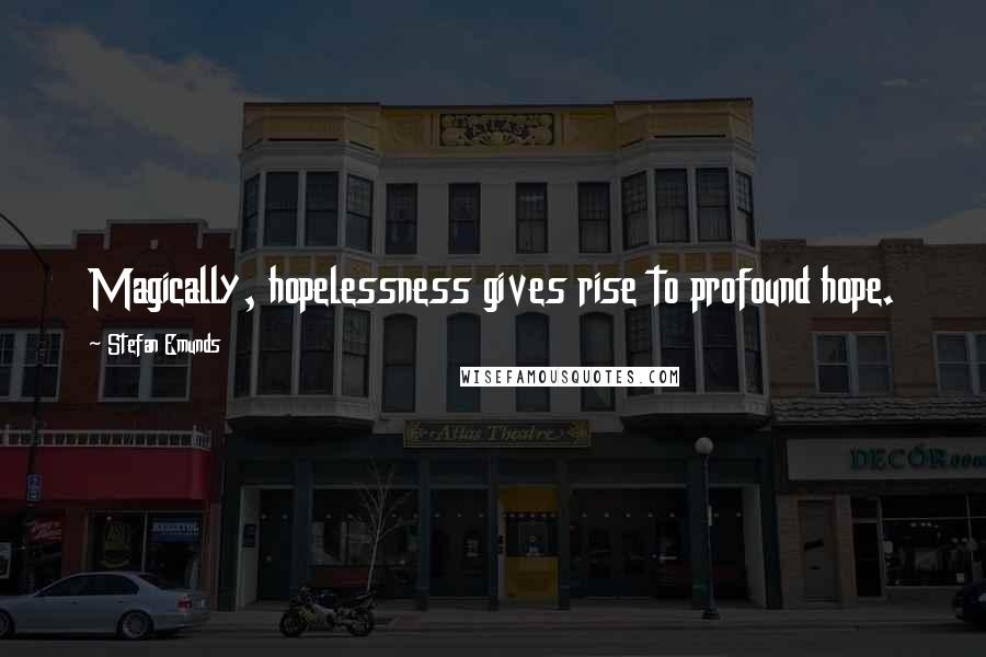 Stefan Emunds Quotes: Magically, hopelessness gives rise to profound hope.