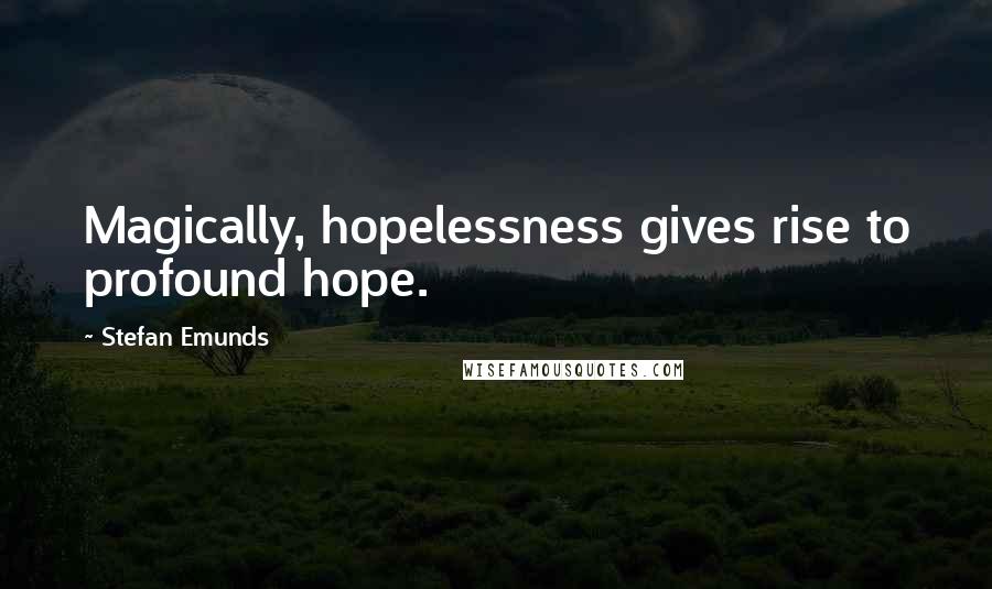 Stefan Emunds Quotes: Magically, hopelessness gives rise to profound hope.