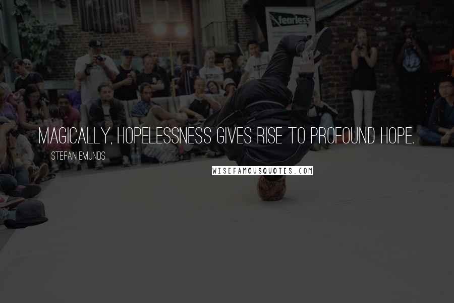 Stefan Emunds Quotes: Magically, hopelessness gives rise to profound hope.