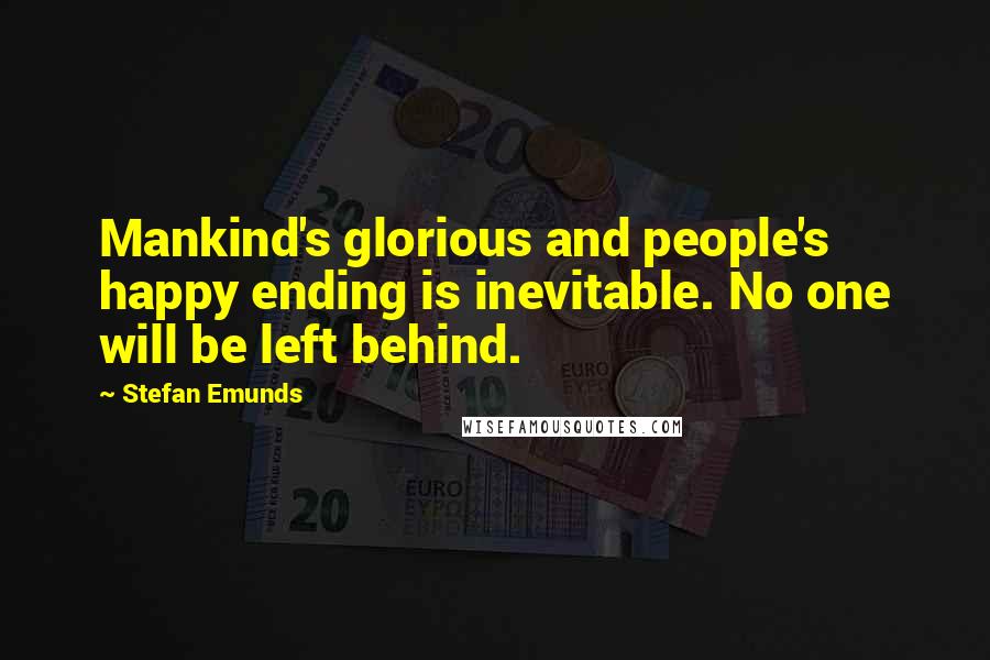 Stefan Emunds Quotes: Mankind's glorious and people's happy ending is inevitable. No one will be left behind.