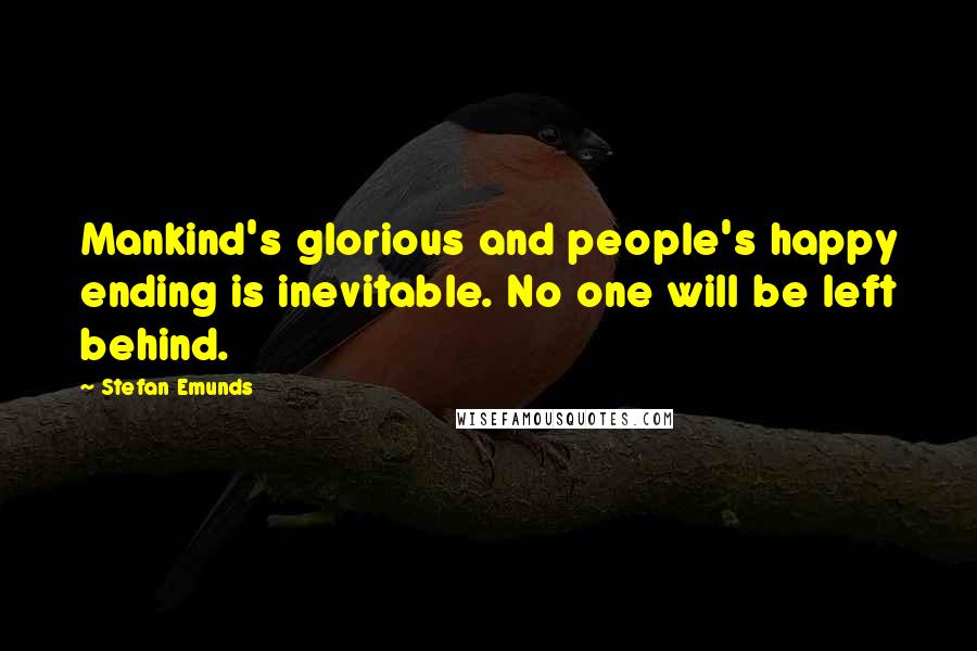 Stefan Emunds Quotes: Mankind's glorious and people's happy ending is inevitable. No one will be left behind.