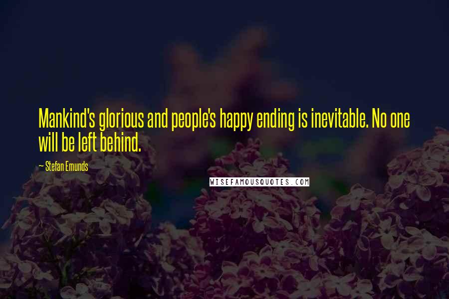 Stefan Emunds Quotes: Mankind's glorious and people's happy ending is inevitable. No one will be left behind.