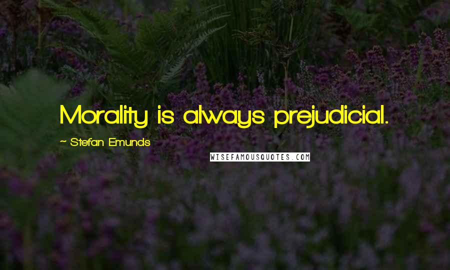 Stefan Emunds Quotes: Morality is always prejudicial.