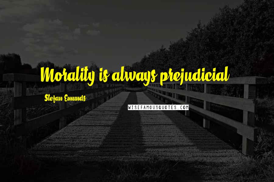 Stefan Emunds Quotes: Morality is always prejudicial.