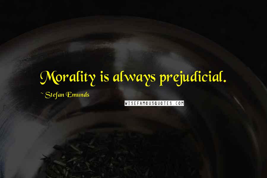 Stefan Emunds Quotes: Morality is always prejudicial.