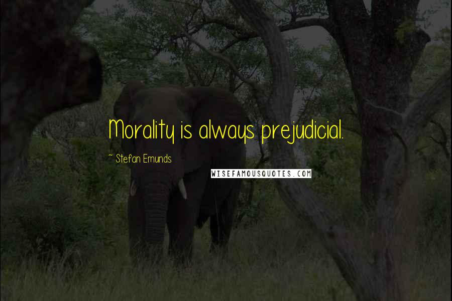 Stefan Emunds Quotes: Morality is always prejudicial.