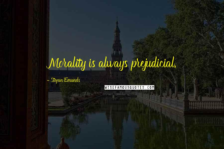 Stefan Emunds Quotes: Morality is always prejudicial.