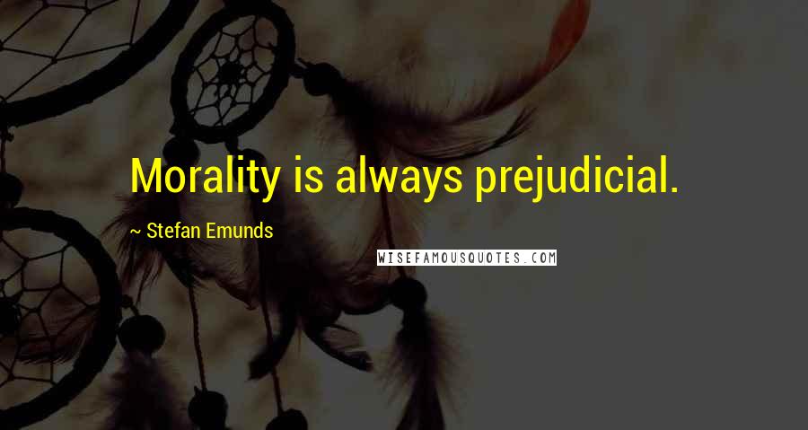 Stefan Emunds Quotes: Morality is always prejudicial.