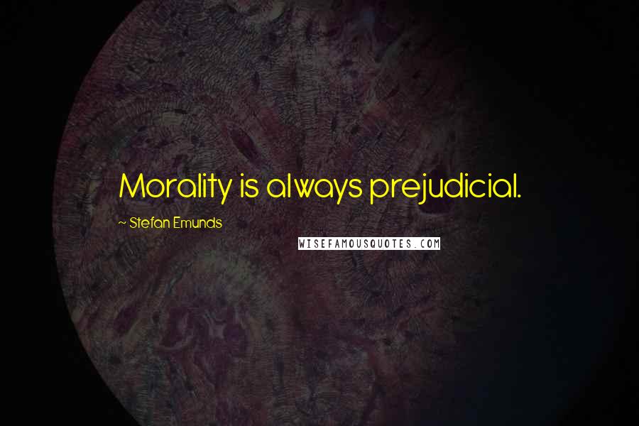 Stefan Emunds Quotes: Morality is always prejudicial.