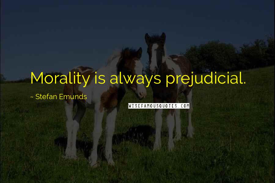 Stefan Emunds Quotes: Morality is always prejudicial.
