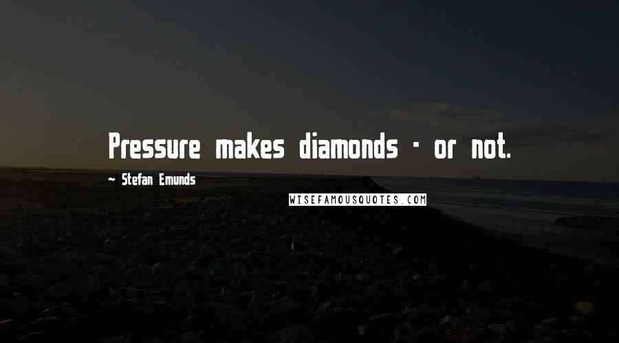 Stefan Emunds Quotes: Pressure makes diamonds - or not.