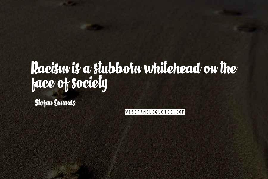 Stefan Emunds Quotes: Racism is a stubborn whitehead on the face of society.