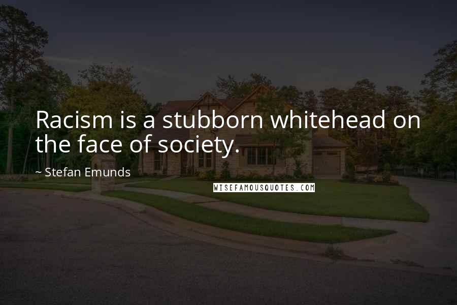 Stefan Emunds Quotes: Racism is a stubborn whitehead on the face of society.