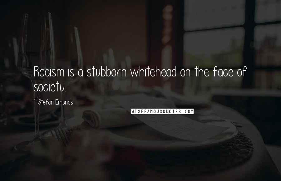 Stefan Emunds Quotes: Racism is a stubborn whitehead on the face of society.