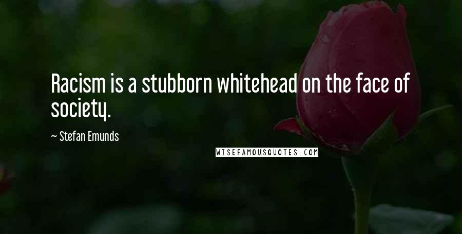 Stefan Emunds Quotes: Racism is a stubborn whitehead on the face of society.