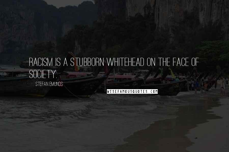 Stefan Emunds Quotes: Racism is a stubborn whitehead on the face of society.