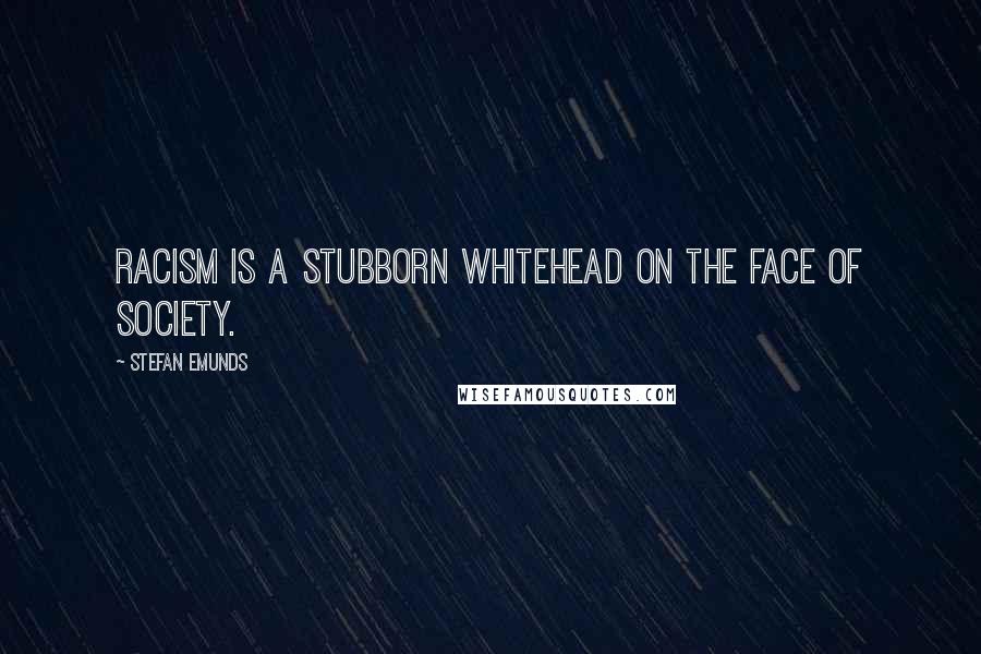 Stefan Emunds Quotes: Racism is a stubborn whitehead on the face of society.