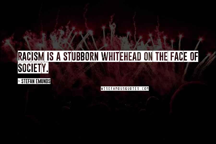 Stefan Emunds Quotes: Racism is a stubborn whitehead on the face of society.