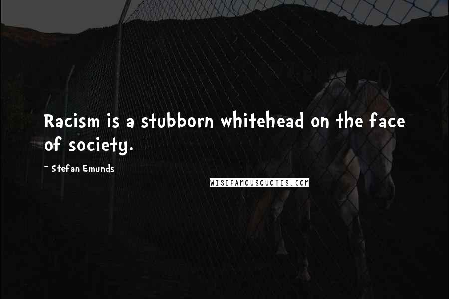 Stefan Emunds Quotes: Racism is a stubborn whitehead on the face of society.