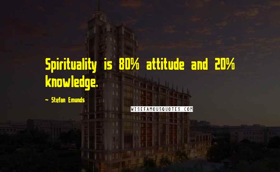 Stefan Emunds Quotes: Spirituality is 80% attitude and 20% knowledge.