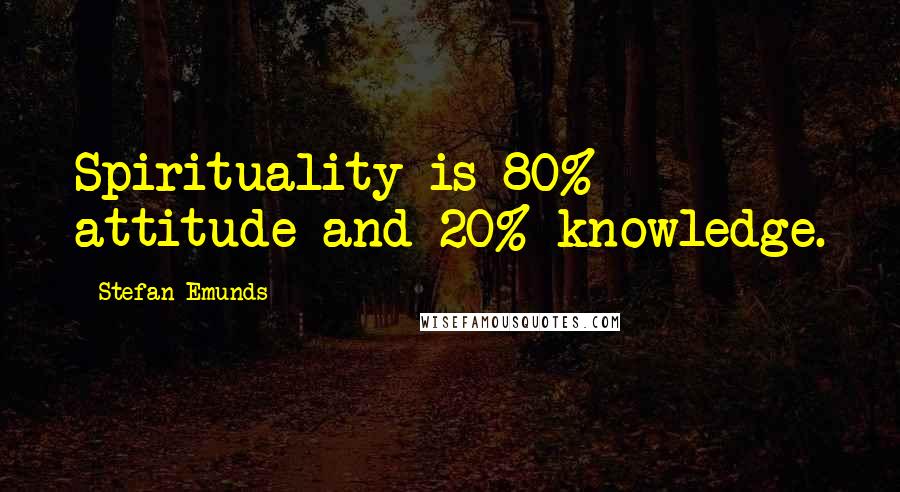 Stefan Emunds Quotes: Spirituality is 80% attitude and 20% knowledge.