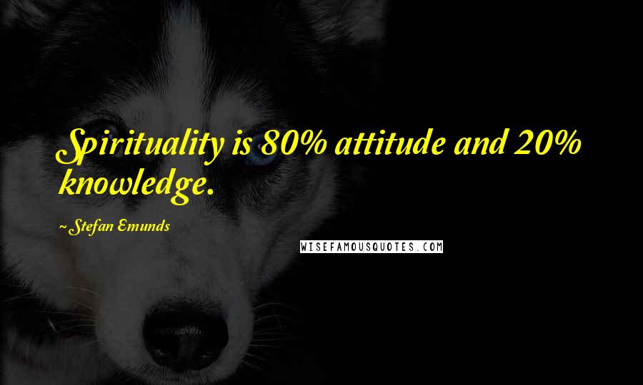 Stefan Emunds Quotes: Spirituality is 80% attitude and 20% knowledge.