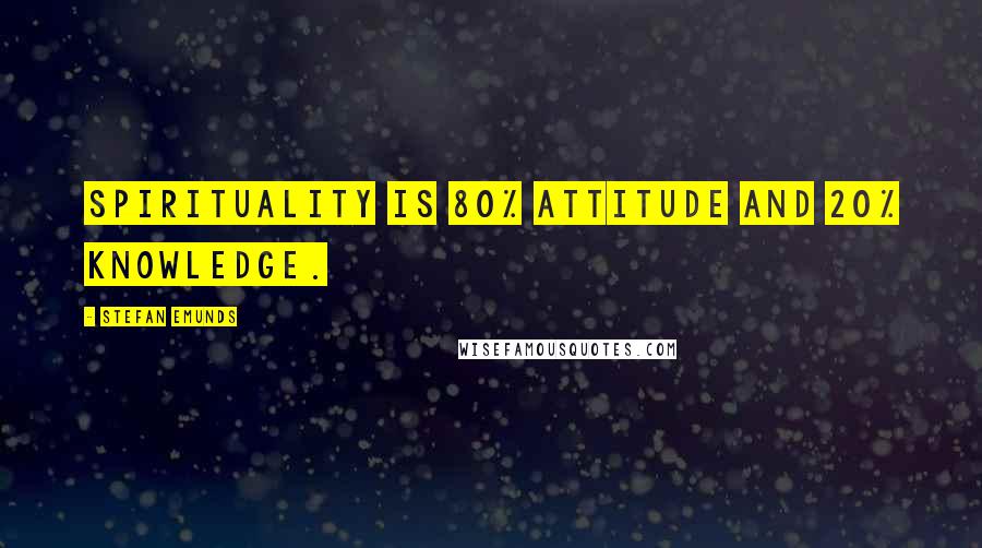 Stefan Emunds Quotes: Spirituality is 80% attitude and 20% knowledge.