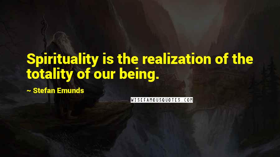 Stefan Emunds Quotes: Spirituality is the realization of the totality of our being.