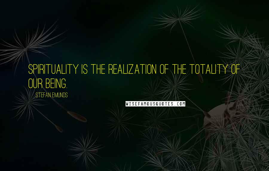 Stefan Emunds Quotes: Spirituality is the realization of the totality of our being.