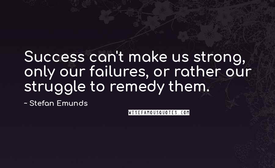 Stefan Emunds Quotes: Success can't make us strong, only our failures, or rather our struggle to remedy them.