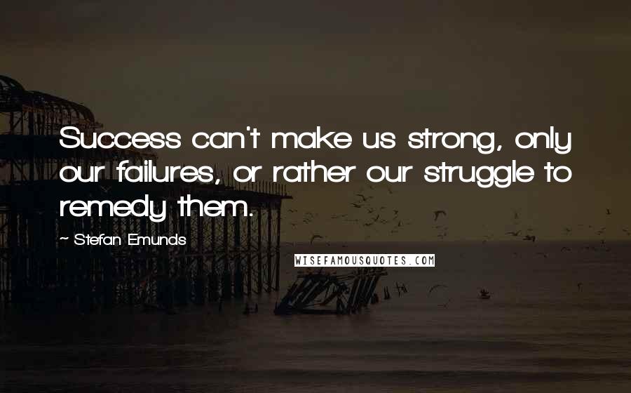 Stefan Emunds Quotes: Success can't make us strong, only our failures, or rather our struggle to remedy them.