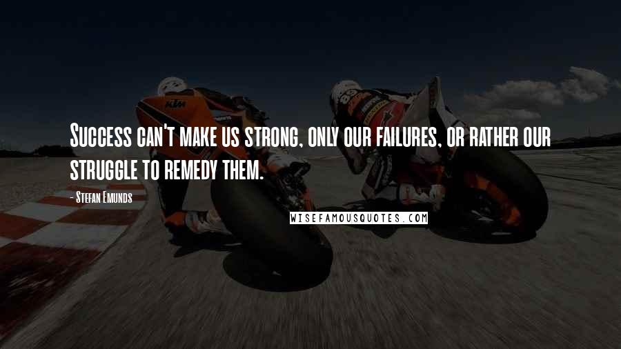 Stefan Emunds Quotes: Success can't make us strong, only our failures, or rather our struggle to remedy them.